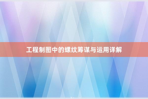 工程制图中的螺纹筹谋与运用详解